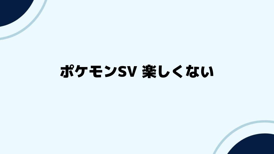 ポケモンSV 楽しくないと感じた理由を深掘り